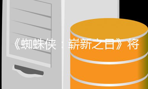 新之系列催泪的一日人向部蜘蛛侠崭最成将是且最